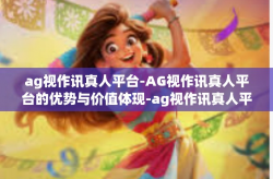ag视作讯真人平台-AG视作讯真人平台的优势与价值体现-ag视作讯真人平台