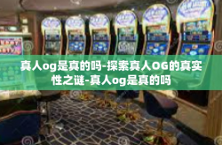 真人og是真的吗-探索真人OG的真实性之谜-真人og是真的吗