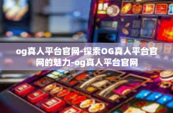 og真人平台官网-探索OG真人平台官网的魅力-og真人平台官网