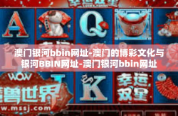 澳门银河bbin网址-澳门的博彩文化与银河BBIN网址-澳门银河bbin网址