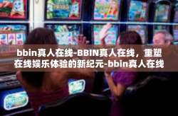 bbin真人在线-BBIN真人在线，重塑在线娱乐体验的新纪元-bbin真人在线
