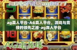 ag真人平台-AG真人平台，游戏与竞技的领先之地-ag真人平台