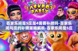 百家乐闲是5庄是4需要补牌吗-百家乐闲与庄的补牌策略解析-百家乐闲是5庄是4需要补牌吗