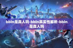 bbin是真人吗-bbin真实性解析-bbin是真人吗
