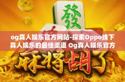 og真人娱乐官方网站-探索Oppo线下真人娱乐的最佳渠道 Og真人娱乐官方网站的魅力和创新性游戏特色解析与实操心得-og真人娱乐官方网站