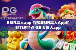 BBIN真人app-探究BBIN真人App的魅力与特点-BBIN真人app