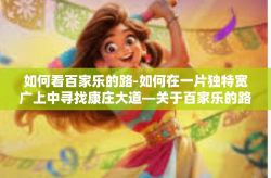 如何看百家乐的路-如何在一片独特宽广上中寻找康庄大道—关于百家乐的路的探索之旅-如何看百家乐的路