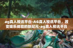 ag真人视讯平台-AG真人视讯平台，改变娱乐体验的新纪元-ag真人视讯平台