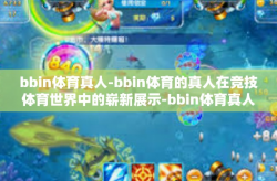 bbin体育真人-bbin体育的真人在竞技体育世界中的崭新展示-bbin体育真人
