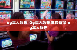 og真人娱乐-Og真人娱乐体验新探-og真人娱乐
