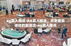 ag真人视讯-AG真人视讯，改变娱乐体验的新潮流-ag真人视讯