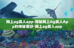 网上ag真人app-揭秘网上Ag真人App的神秘面纱-网上ag真人app