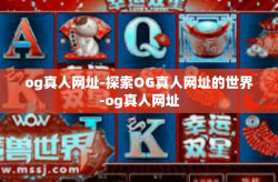 og真人网址-探索OG真人网址的世界-og真人网址