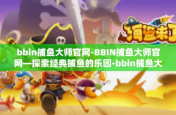 bbin捕鱼大师官网-BBIN捕鱼大师官网—探索经典捕鱼的乐园-bbin捕鱼大师官网