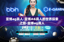亚博ag真人-亚博AG真人的世界探索之旅-亚博ag真人