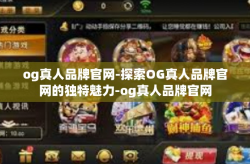 og真人品牌官网-探索OG真人品牌官网的独特魅力-og真人品牌官网