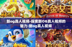 新og真人视频-探索新OG真人视频的魅力-新og真人视频