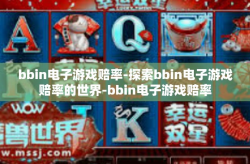 bbin电子游戏赔率-探索bbin电子游戏赔率的世界-bbin电子游戏赔率