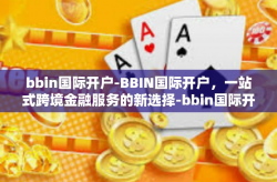 bbin国际开户-BBIN国际开户，一站式跨境金融服务的新选择-bbin国际开户