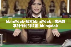 bbin@dak-探索bbin@dak，未来数字时代的引领者-bbin@dak