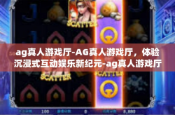 ag真人游戏厅-AG真人游戏厅，体验沉浸式互动娱乐新纪元-ag真人游戏厅