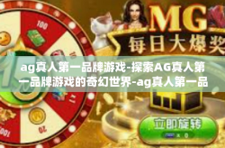 ag真人第一品牌游戏-探索AG真人第一品牌游戏的奇幻世界-ag真人第一品牌游戏