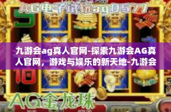 九游会ag真人官网-探索九游会AG真人官网，游戏与娱乐的新天地-九游会ag真人官网