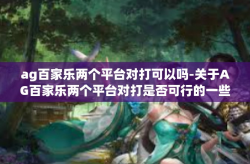 ag百家乐两个平台对打可以吗-关于AG百家乐两个平台对打是否可行的一些探讨-ag百家乐两个平台对打可以吗