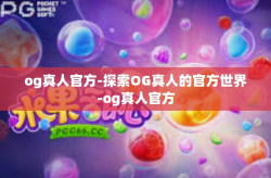 og真人官方-探索OG真人的官方世界-og真人官方