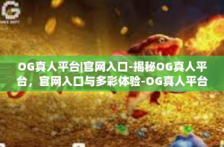OG真人平台|官网入口-揭秘OG真人平台，官网入口与多彩体验-OG真人平台|官网入口