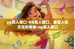 og真人接口-OG真人接口，重塑人机交互的未来-og真人接口