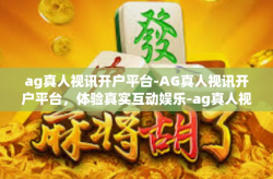 ag真人视讯开户平台-AG真人视讯开户平台，体验真实互动娱乐-ag真人视讯开户平台