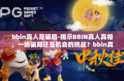 bbin真人是骗局-揭示BBIN真人真相，一场骗局还是机会的挑战？bbin真人是骗局
