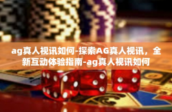 ag真人视讯如何-探索AG真人视讯，全新互动体验指南-ag真人视讯如何