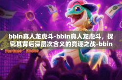 bbin真人龙虎斗-bbin真人龙虎斗，探究其背后深层次含义的竞逐之战-bbin真人龙虎斗