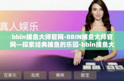 bbin捕鱼大师官网-BBIN捕鱼大师官网—探索经典捕鱼的乐园-bbin捕鱼大师官网