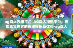 ag真人视讯平台-AG真人视讯平台，连接真实世界的在线娱乐新体验-ag真人视讯平台