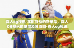 真人og视讯-实时互动的新革命，真人OG视讯的发展及其影响-真人og视讯