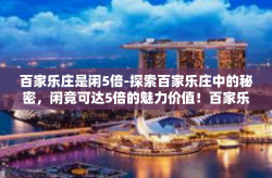 百家乐庄是闲5倍-探索百家乐庄中的秘密，闲竟可达5倍的魅力价值！百家乐庄是闲5倍