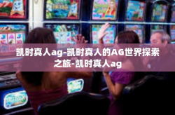 凯时真人ag-凯时真人的AG世界探索之旅-凯时真人ag