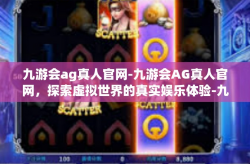 九游会ag真人官网-九游会AG真人官网，探索虚拟世界的真实娱乐体验-九游会ag真人官网