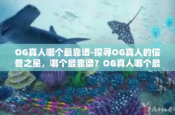 OG真人哪个最靠谱-探寻OG真人的信誉之星，哪个最靠谱？OG真人哪个最靠谱
