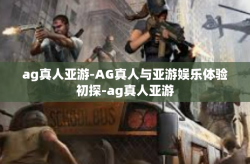 ag真人亚游-AG真人与亚游娱乐体验初探-ag真人亚游