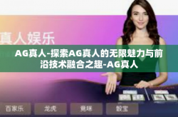 AG真人-探索AG真人的无限魅力与前沿技术融合之趣-AG真人