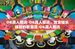 OG真人视讯-OG真人视讯，改变娱乐体验的新潮流-OG真人视讯