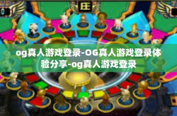 og真人游戏登录-OG真人游戏登录体验分享-og真人游戏登录