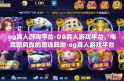 og真人游戏平台-OG真人游戏平台，电竞新风尚的首选阵地-og真人游戏平台