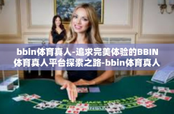 bbin体育真人-追求完美体验的BBIN体育真人平台探索之路-bbin体育真人