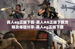 真人ag正版下载-真人AG正版下载攻略及体验分享-真人ag正版下载