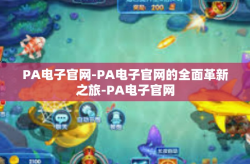 PA电子官网-PA电子官网的全面革新之旅-PA电子官网